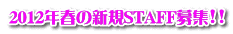 2012年春の新規STAFF募集!!